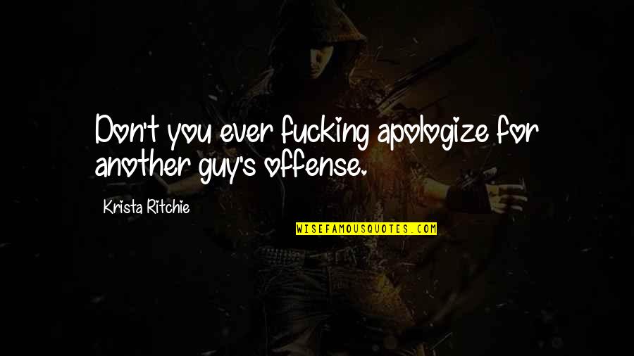 Kyaik Quotes By Krista Ritchie: Don't you ever fucking apologize for another guy's Kyaik Quotes By Krista Ritchie: Don't you ever fucking apologize for another guy's