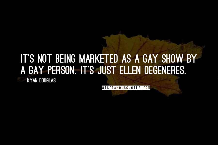 Kyan Douglas quotes: It's not being marketed as a gay show by a gay person. It's just Ellen DeGeneres.