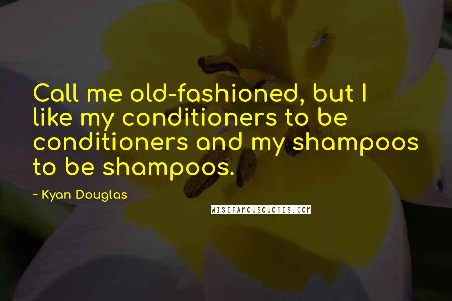 Kyan Douglas quotes: Call me old-fashioned, but I like my conditioners to be conditioners and my shampoos to be shampoos.