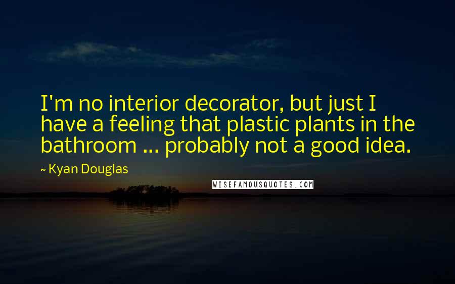 Kyan Douglas quotes: I'm no interior decorator, but just I have a feeling that plastic plants in the bathroom ... probably not a good idea.