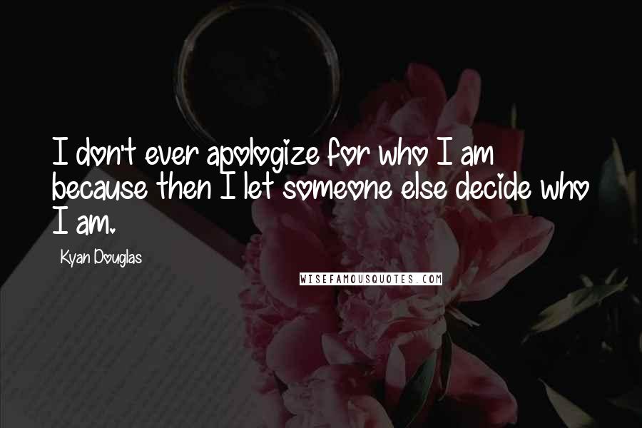 Kyan Douglas quotes: I don't ever apologize for who I am because then I let someone else decide who I am.