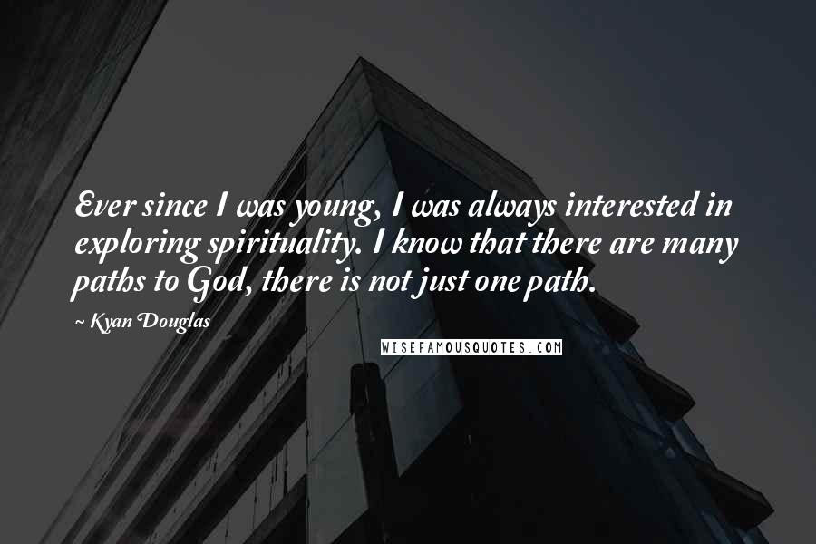 Kyan Douglas quotes: Ever since I was young, I was always interested in exploring spirituality. I know that there are many paths to God, there is not just one path.