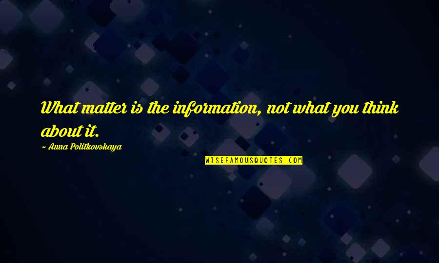Kyan Douglas Quotes By Anna Politkovskaya: What matter is the information, not what you Kyan Douglas Quotes By Anna Politkovskaya: What matter is the information, not what you