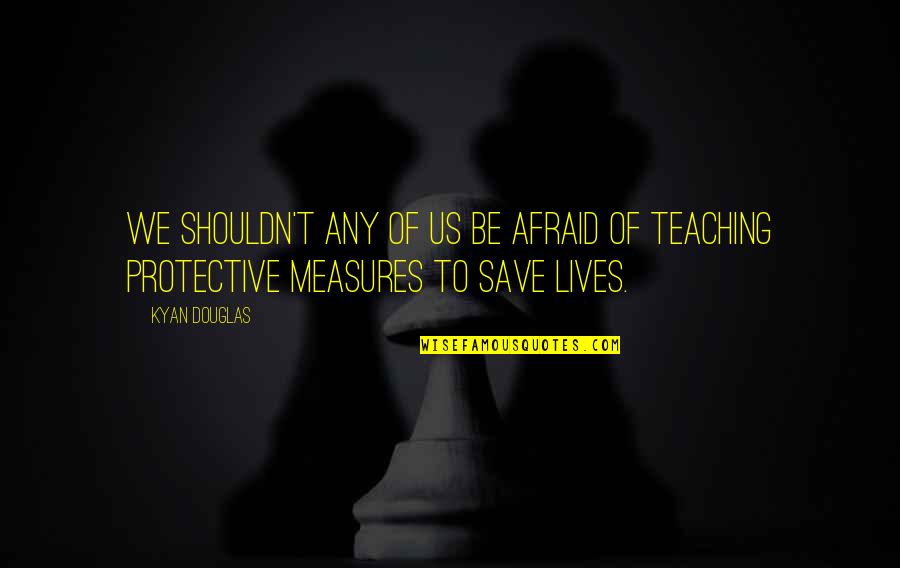 Kyan Douglas Quotes By Kyan Douglas: We shouldn't any of us be afraid of