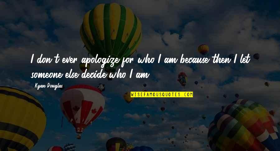 Kyan Douglas Quotes By Kyan Douglas: I don't ever apologize for who I am