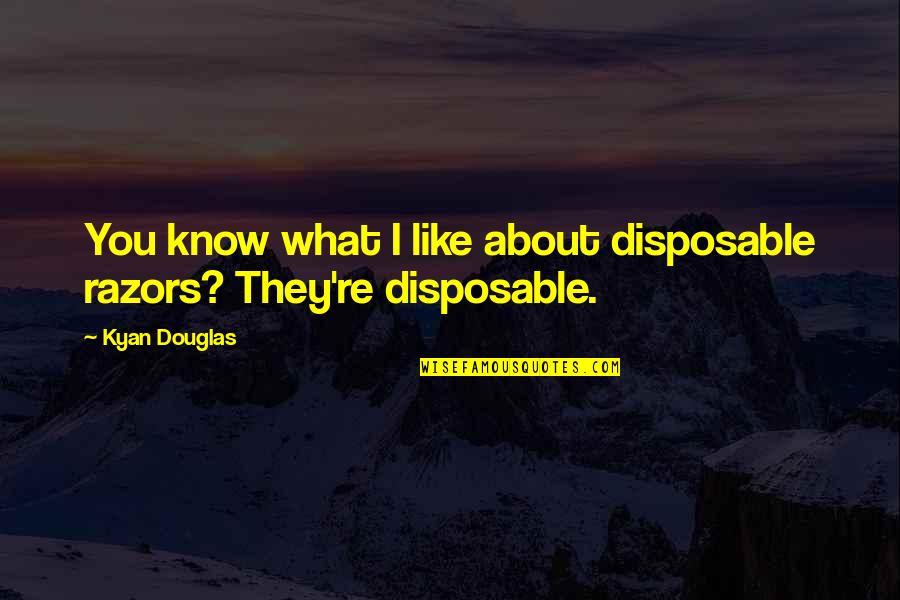 Kyan Douglas Quotes By Kyan Douglas: You know what I like about disposable razors?