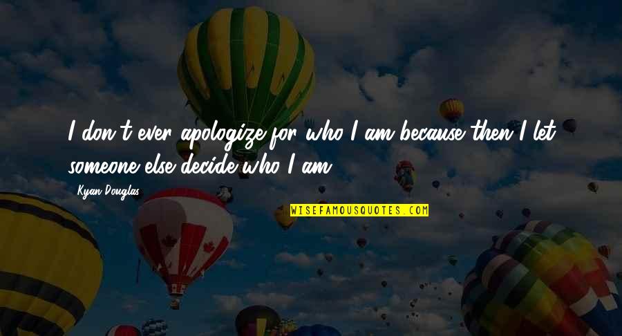 Kyan Quotes By Kyan Douglas: I don't ever apologize for who I am