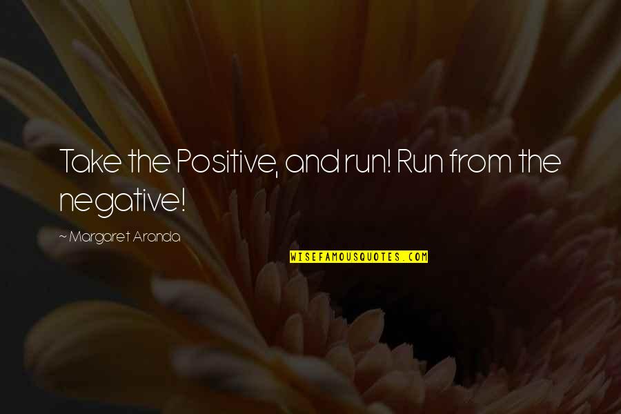 Kyanq U Kriv Quotes By Margaret Aranda: Take the Positive, and run! Run from the Kyanq U Kriv Quotes By Margaret Aranda: Take the Positive, and run! Run from the
