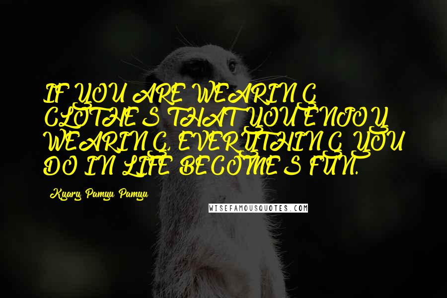 Kyary Pamyu Pamyu quotes: IF YOU ARE WEARING CLOTHES THAT YOU ENJOY WEARING, EVERYTHING YOU DO IN LIFE BECOMES FUN.