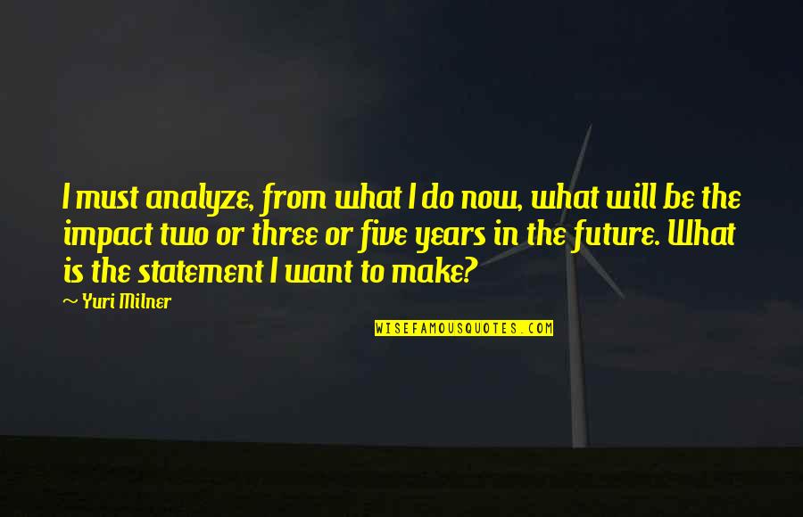 Kybele Greek Quotes By Yuri Milner: I must analyze, from what I do now,