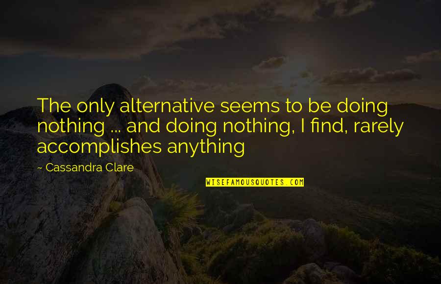 Kyberphonic Quotes By Cassandra Clare: The only alternative seems to be doing nothing Kyberphonic Quotes By Cassandra Clare: The only alternative seems to be doing nothing
