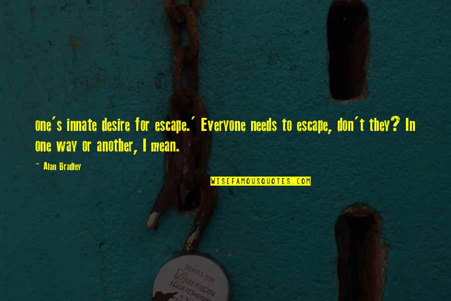 Kybosh Quotes By Alan Bradley: one's innate desire for escape.' Everyone needs to Kybosh Quotes By Alan Bradley: one's innate desire for escape.' Everyone needs to