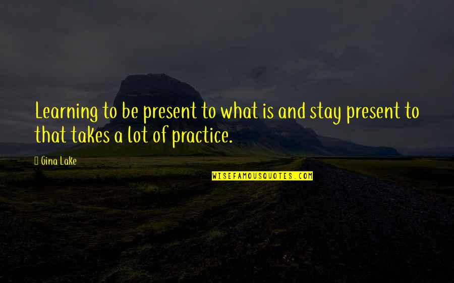 Kyeisha Quotes By Gina Lake: Learning to be present to what is and