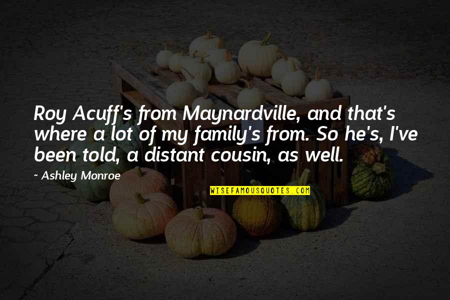 Kyengye Quotes By Ashley Monroe: Roy Acuff's from Maynardville, and that's where a Kyengye Quotes By Ashley Monroe: Roy Acuff's from Maynardville, and that's where a