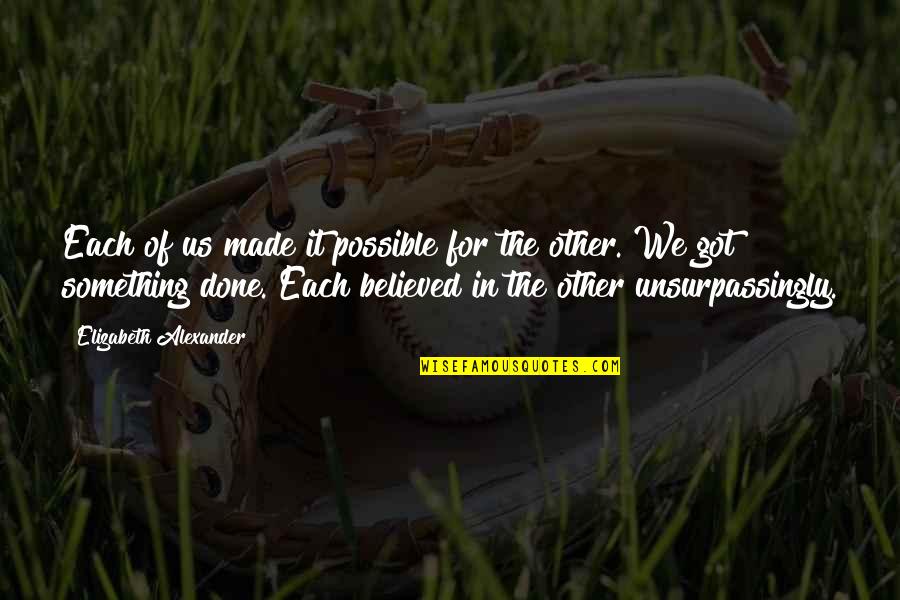 Kyirong Tibet Quotes By Elizabeth Alexander: Each of us made it possible for the Kyirong Tibet Quotes By Elizabeth Alexander: Each of us made it possible for the