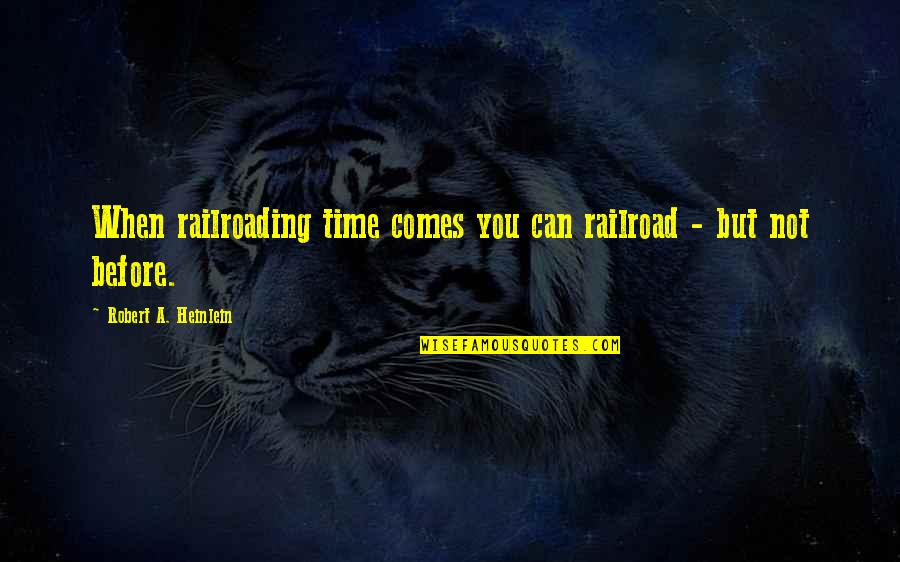 Kyirong Tibet Quotes By Robert A. Heinlein: When railroading time comes you can railroad - Kyirong Tibet Quotes By Robert A. Heinlein: When railroading time comes you can railroad -