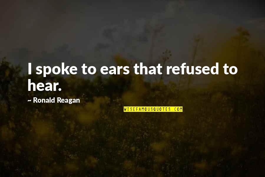 Kyirong Tibet Quotes By Ronald Reagan: I spoke to ears that refused to hear. Kyirong Tibet Quotes By Ronald Reagan: I spoke to ears that refused to hear.