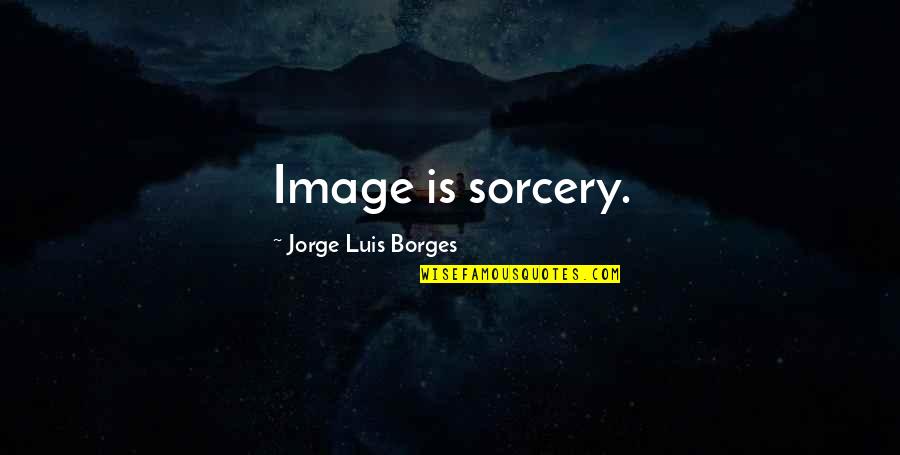 Kyism Quotes By Jorge Luis Borges: Image is sorcery.