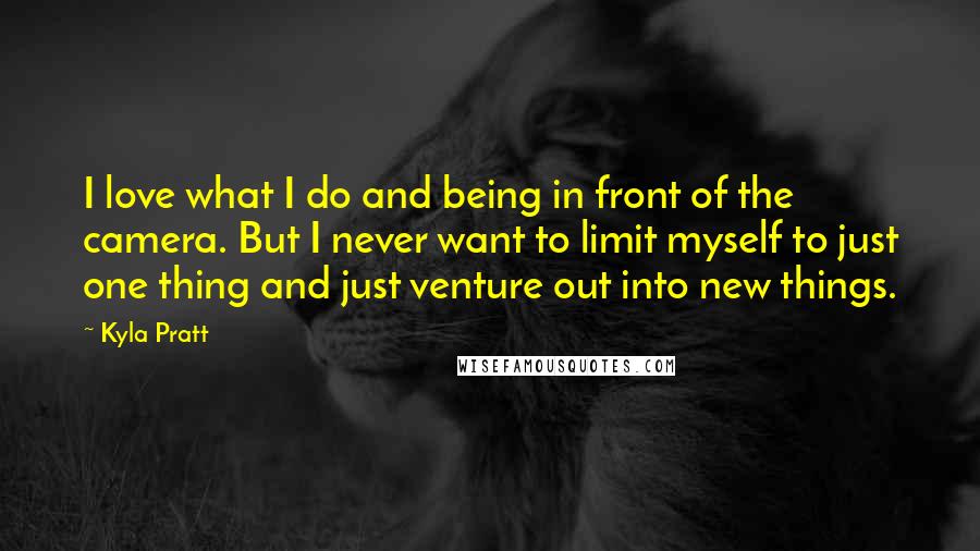 Kyla Pratt quotes: I love what I do and being in front of the camera. But I never want to limit myself to just one thing and just venture out into new things.