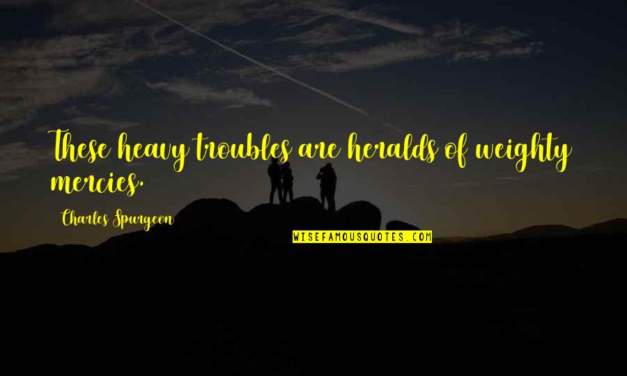 Kyland Freetown Quotes By Charles Spurgeon: These heavy troubles are heralds of weighty mercies. Kyland Freetown Quotes By Charles Spurgeon: These heavy troubles are heralds of weighty mercies.