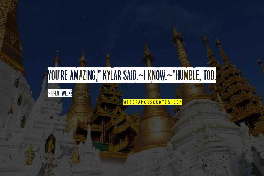Kylar's Quotes By Brent Weeks: You're amazing," Kylar said.~I know.~"Humble, too. Kylar's Quotes By Brent Weeks: You're amazing," Kylar said.~I know.~"Humble, too.