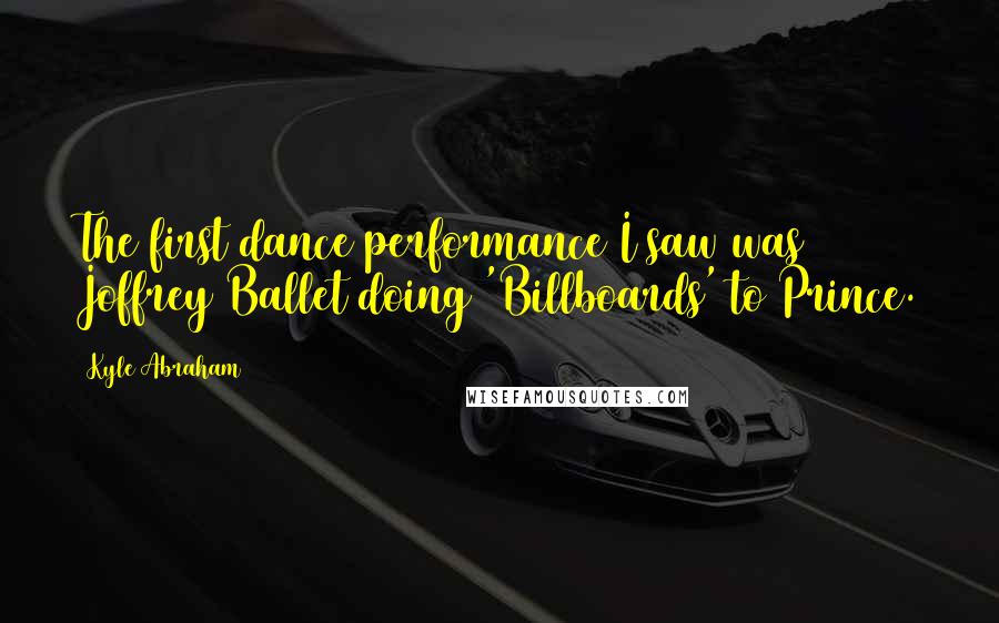 Kyle Abraham quotes: The first dance performance I saw was Joffrey Ballet doing 'Billboards' to Prince.