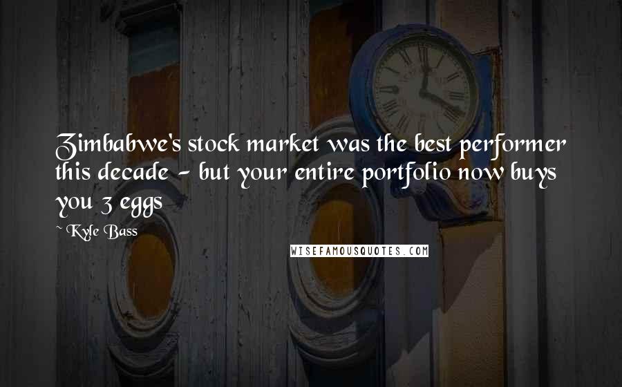 Kyle Bass quotes: Zimbabwe's stock market was the best performer this decade - but your entire portfolio now buys you 3 eggs