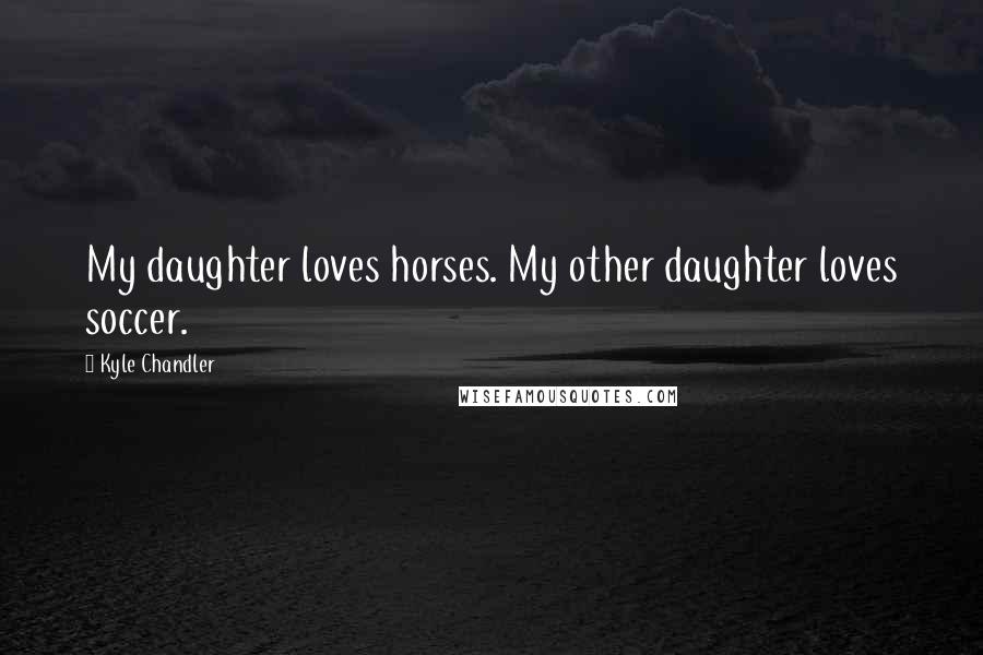 Kyle Chandler quotes: My daughter loves horses. My other daughter loves soccer.