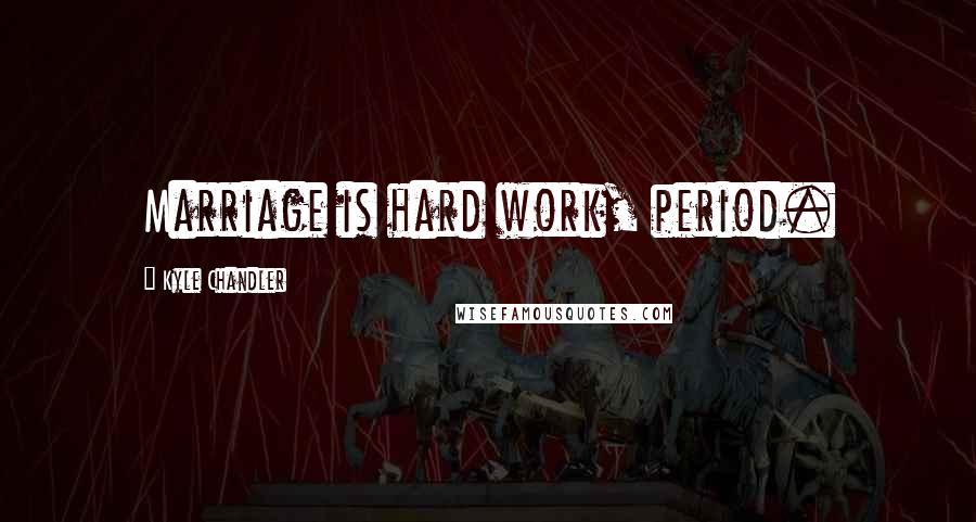 Kyle Chandler quotes: Marriage is hard work, period.