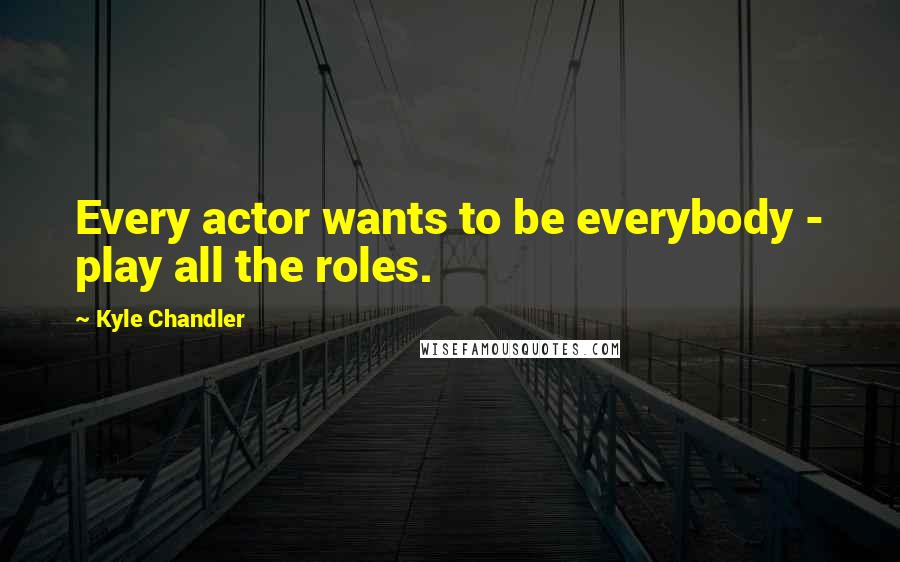 Kyle Chandler quotes: Every actor wants to be everybody - play all the roles.