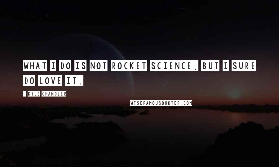 Kyle Chandler quotes: What I do is not rocket science, but I sure do love it.