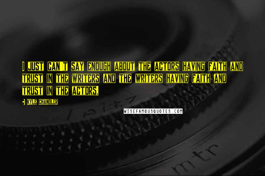 Kyle Chandler quotes: I just can't say enough about the actors having faith and trust in the writers and the writers having faith and trust in the actors.