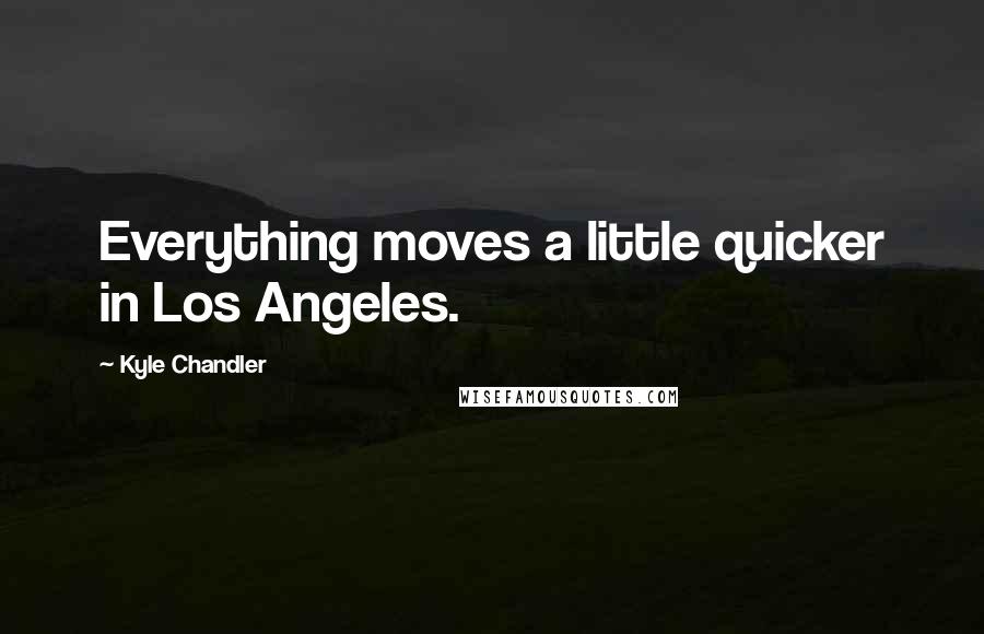 Kyle Chandler quotes: Everything moves a little quicker in Los Angeles.