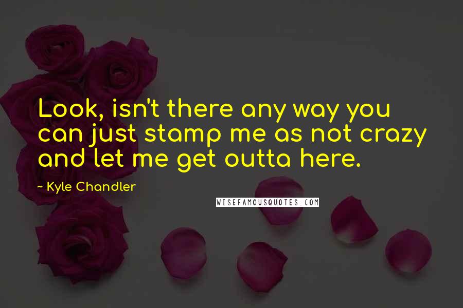 Kyle Chandler quotes: Look, isn't there any way you can just stamp me as not crazy and let me get outta here.