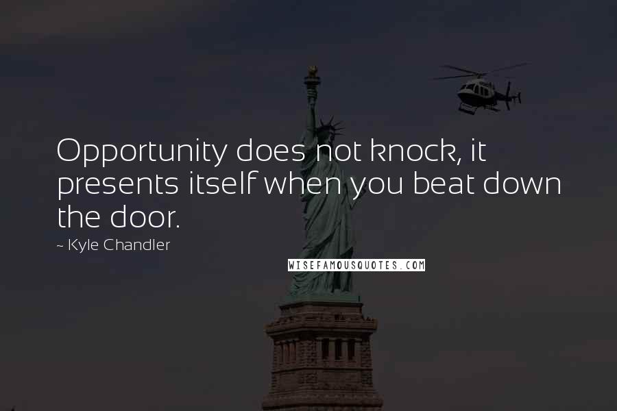 Kyle Chandler quotes: Opportunity does not knock, it presents itself when you beat down the door.