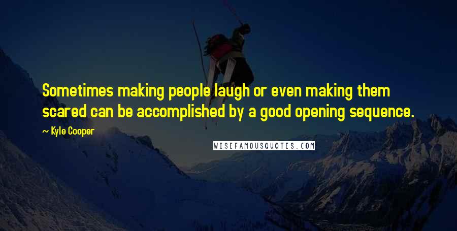 Kyle Cooper quotes: Sometimes making people laugh or even making them scared can be accomplished by a good opening sequence.