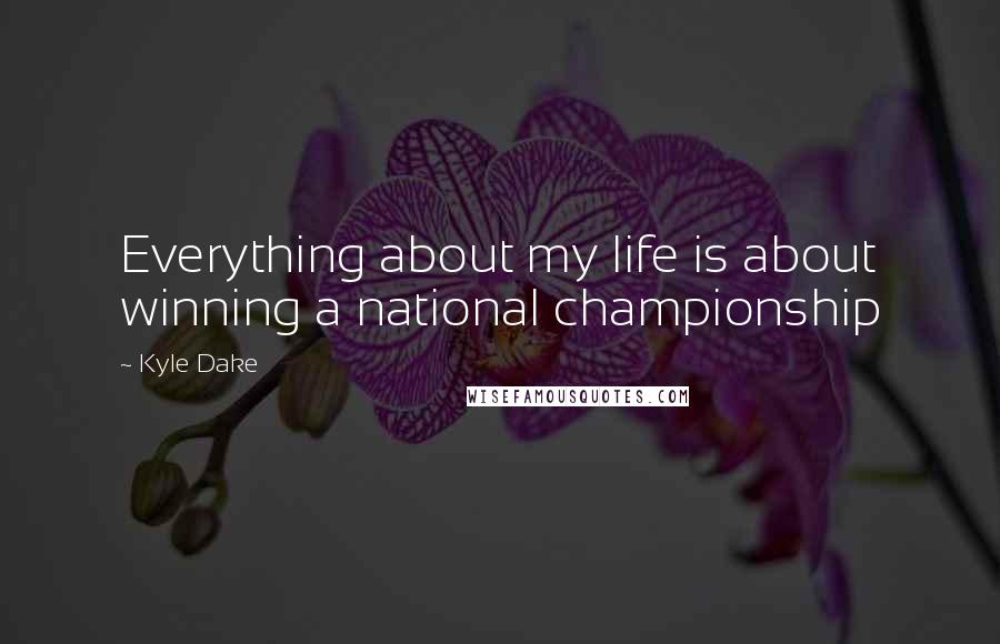 Kyle Dake quotes: Everything about my life is about winning a national championship