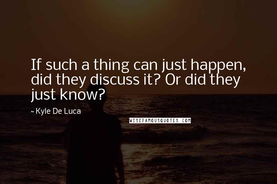 Kyle De Luca quotes: If such a thing can just happen, did they discuss it? Or did they just know?