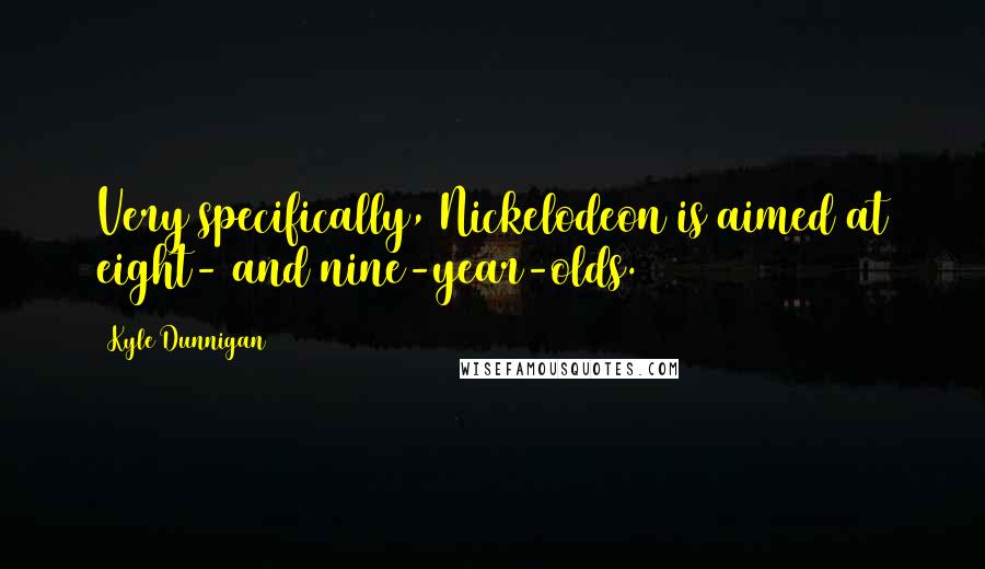 Kyle Dunnigan quotes: Very specifically, Nickelodeon is aimed at eight- and nine-year-olds.