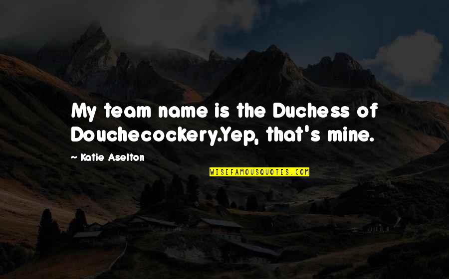 Kyle Dunnigan Quotes By Katie Aselton: My team name is the Duchess of Douchecockery.Yep,
