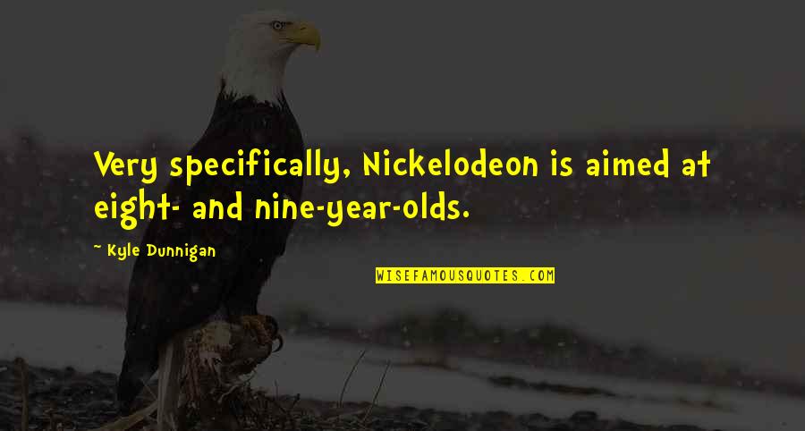 Kyle Dunnigan Quotes By Kyle Dunnigan: Very specifically, Nickelodeon is aimed at eight- and