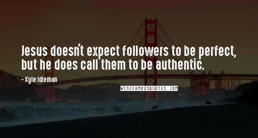 Kyle Idleman quotes: Jesus doesn't expect followers to be perfect, but he does call them to be authentic.