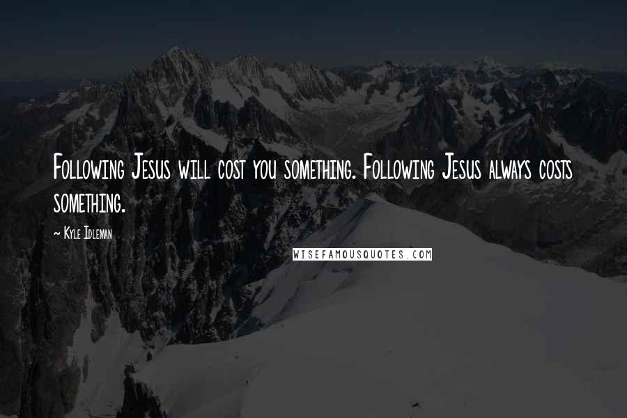 Kyle Idleman quotes: Following Jesus will cost you something. Following Jesus always costs something.