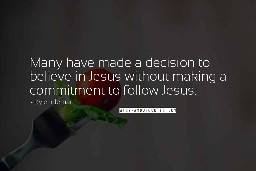 Kyle Idleman quotes: Many have made a decision to believe in Jesus without making a commitment to follow Jesus.