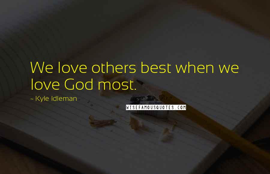 Kyle Idleman quotes: We love others best when we love God most.