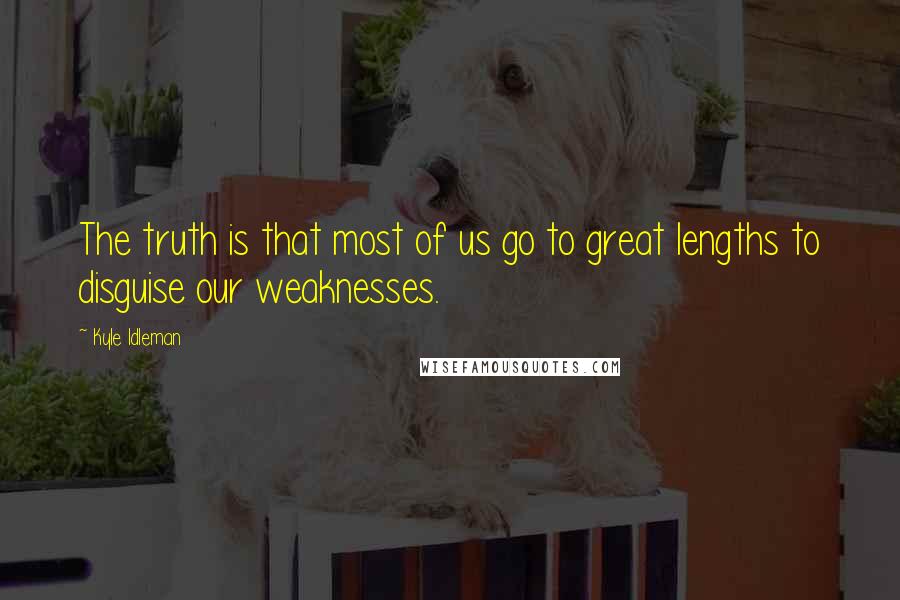 Kyle Idleman quotes: The truth is that most of us go to great lengths to disguise our weaknesses.