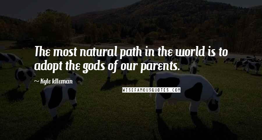Kyle Idleman quotes: The most natural path in the world is to adopt the gods of our parents.