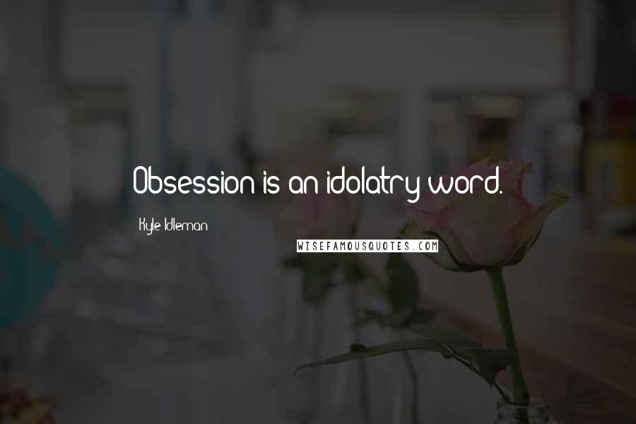 Kyle Idleman quotes: Obsession is an idolatry word.