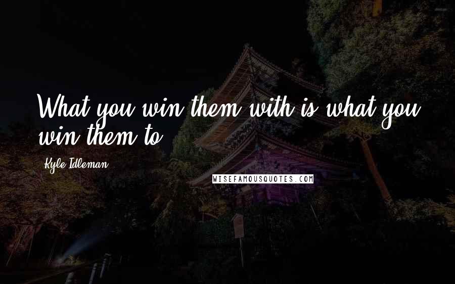 Kyle Idleman quotes: What you win them with is what you win them to.