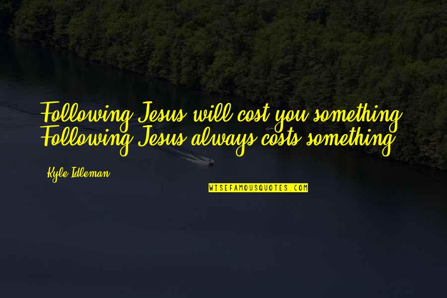 Kyle Idleman Quotes By Kyle Idleman: Following Jesus will cost you something. Following Jesus